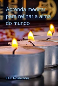 Aprenda Meditar Para Refinar A Alma Do Mundo