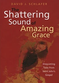 The Shattering Sound of Amazing Grace: Disquieting Tales from Saint John's Gospel