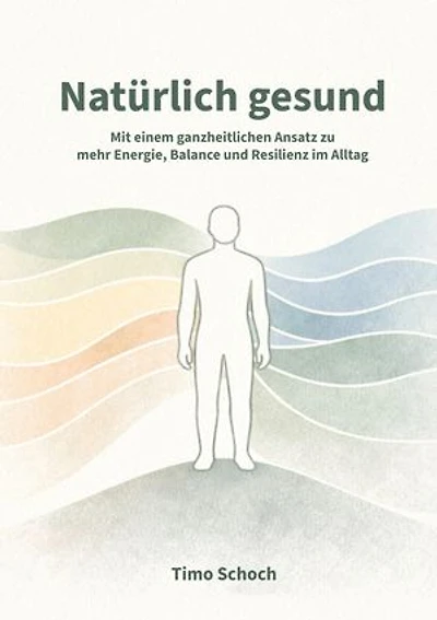 Natürlich gesund: Mit einem ganzheitlichen Ansatz zu mehr Energie, Balance und Resilienz im Alltag