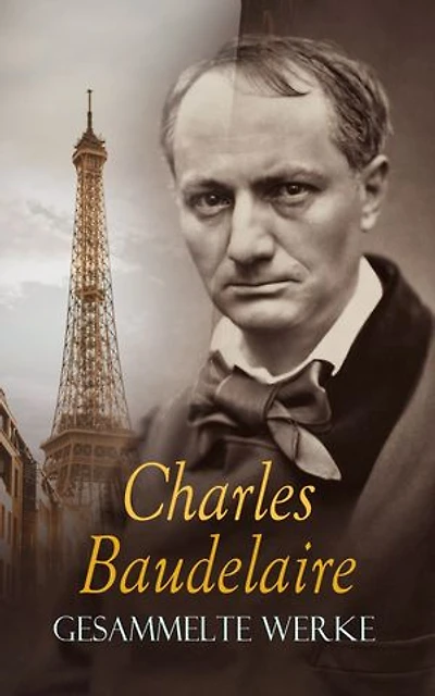 BAUDELAIRE - Gesammelte Werke: Gedichte, Novellen, Aufsätze, Tagebücher, Briefe, Biogafie: Die Blumen des Bösen, Tableaux parisiens, Der junge Verzauberer, Die Kunst der Romantiker, Die Fanfarlo