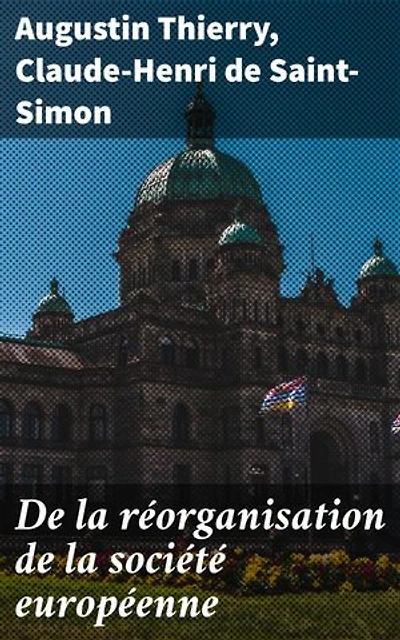 De la réorganisation de la société européenne: La nécessité et les moyens de rassembler les peuples de l'Europe en un seul corps politique