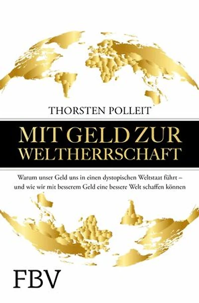 Mit Geld zur Weltherrschaft: Warum unser Geld uns in einen dystopischen Weltstaat führt - und wie wir mit besserem Geld eine bessere Welt schaffen können