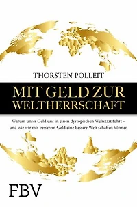 Mit Geld zur Weltherrschaft: Warum unser Geld uns in einen dystopischen Weltstaat führt - und wie wir mit besserem Geld eine bessere Welt schaffen können