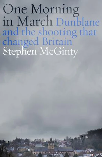 One Morning in March: Dunblane and the Shooting that Changed Britain