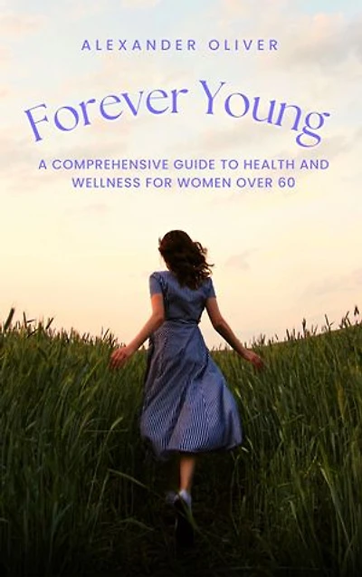 Forever Young: A Comprehensive Guide to Health and Wellness for Women Over 60