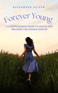 Forever Young: A Comprehensive Guide to Health and Wellness for Women Over 60