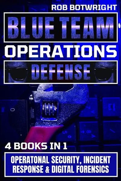 Blue Team Operations: Defense: Operatonal Security, Incident Response & Digital Forensics