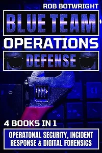 Blue Team Operations: Defense: Operatonal Security, Incident Response & Digital Forensics