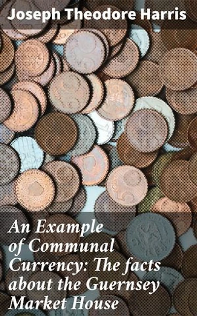 An Example of Communal Currency: The facts about the Guernsey Market House: Exploring Communal Currency: Insights from Guernsey Market House