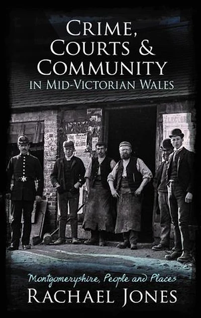 Crime, Courts and Community Mid-Victorian Wales: Montgomeryshire, People Places