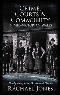 Crime, Courts and Community Mid-Victorian Wales: Montgomeryshire, People Places