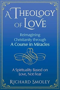 A Theology of Love: Reimagining Christianity through Course Miracles