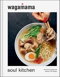 wagamama Soul Kitchen: The Art of Cooking and Eating 70 Recipes