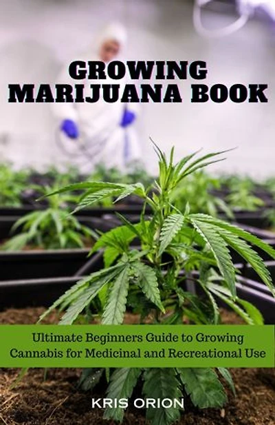 GROWING MARIJUANA BOOK: Ultimate Beginners Guide to Growing Cannabis for Medicinal and Recreational Use