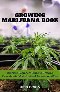 GROWING MARIJUANA BOOK: Ultimate Beginners Guide to Growing Cannabis for Medicinal and Recreational Use