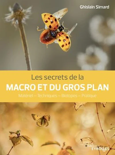 Les secrets de la macro et du gros plan: matériel, techniques , biotopes, pratique