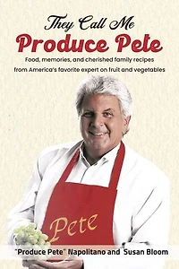 They Call Me Produce Pete: Food, memories, and cherished family recipes from America's favorite expert on fruit and vegetables