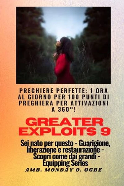 Greater Exploits - 9 - Preghiere perfette: 1 ora al giorno per 100 punti di preghiera con attivazioni a 360°! per exploit in sé, famiglia, chiesa, comunità e nazione - Sei nato per questo - Guarigione, liberazione e restauro - Equipaggiare la serie