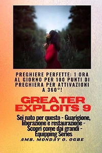 Greater Exploits - 9 - Preghiere perfette: 1 ora al giorno per 100 punti di preghiera con attivazioni a 360°! per exploit in sé, famiglia, chiesa, comunità e nazione - Sei nato per questo - Guarigione, liberazione e restauro - Equipaggiare la serie