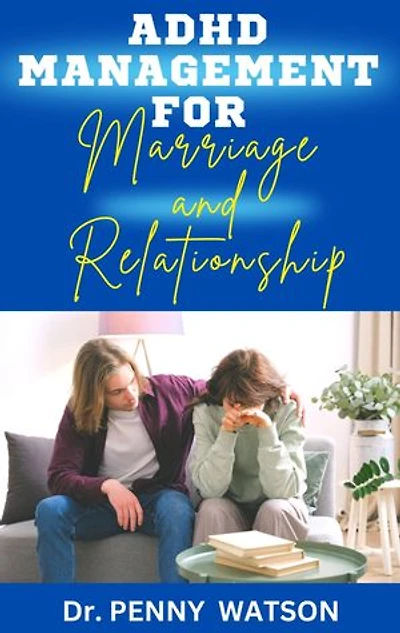 ADHD MANAGEMENT FOR MARRIAGE AND RELATIONSHIP: The Complete Guide for Managing Attention Deficit Hyperactivity Disorder in Couples