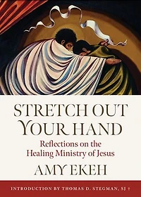 Stretch Out Your Hand: Reflections on the Healing Ministry of Jesus