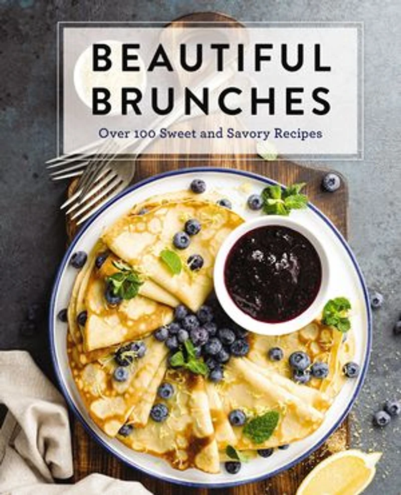 Beautiful Brunches: The Complete Cookbook: Over 100 Sweet and Savory Recipes For Breakfast Lunch ... Brunch!
