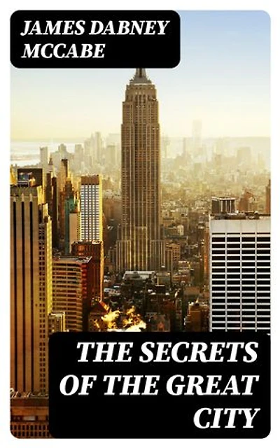 The Secrets of the Great City: A Work Descriptive of the Virtues and the Vices, the Mysteries, Miseries and Crimes of New York City