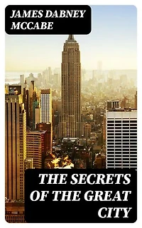 The Secrets of the Great City: A Work Descriptive of the Virtues and the Vices, the Mysteries, Miseries and Crimes of New York City