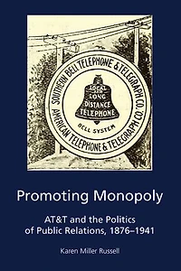 Promoting Monopoly: At&t And The Politics Of Public Relations, 1876-1941