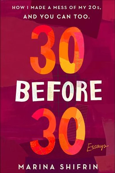 30 Before 30: How I Made A Mess Of My 20s, And You Can Too: Essays
