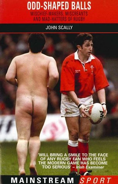 Odd-Shaped Balls: Mischief-Makers, Miscreants and Mad-Hatters Of Rugby