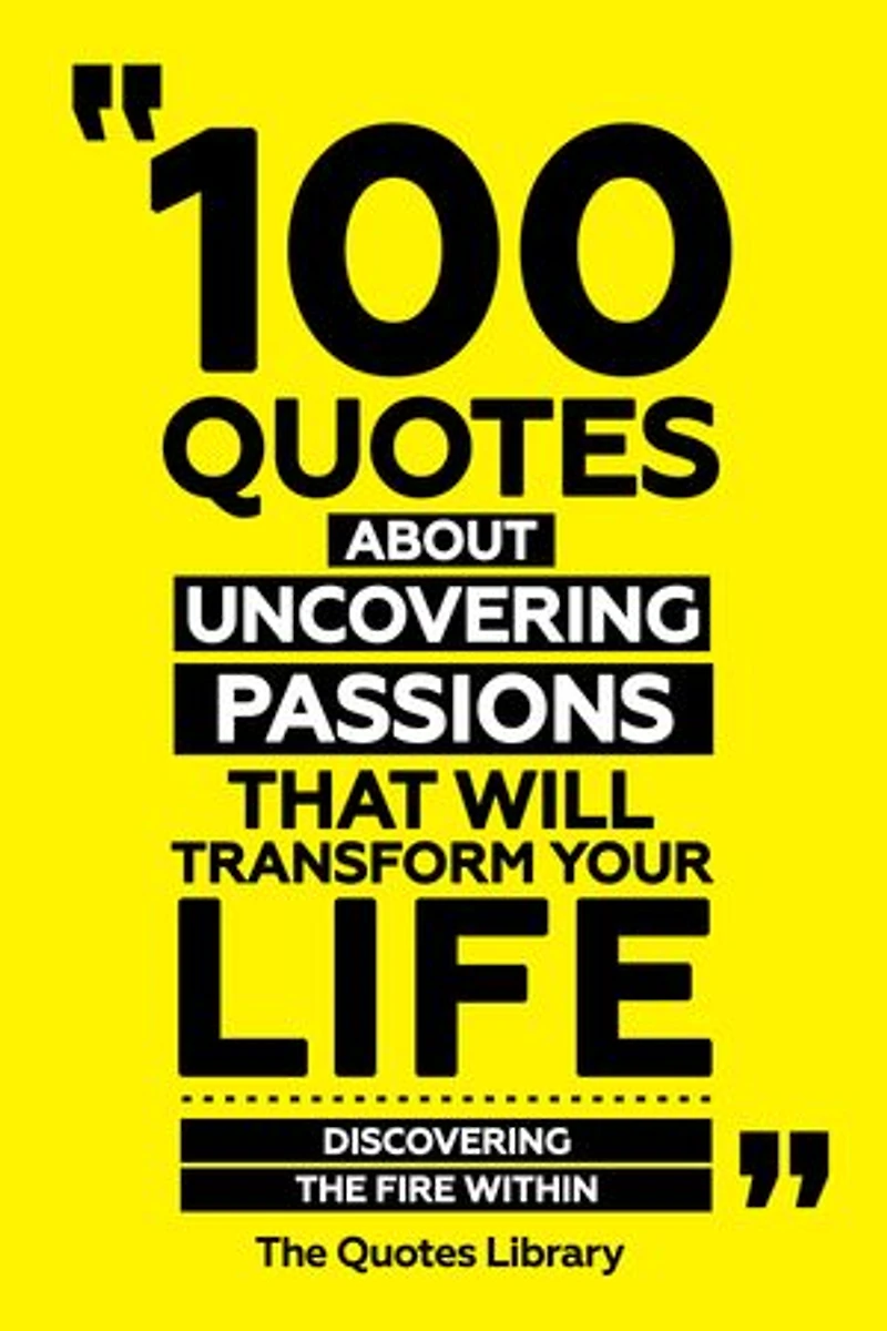 100 Quotes About Uncovering Passions That Will Transform Your Life