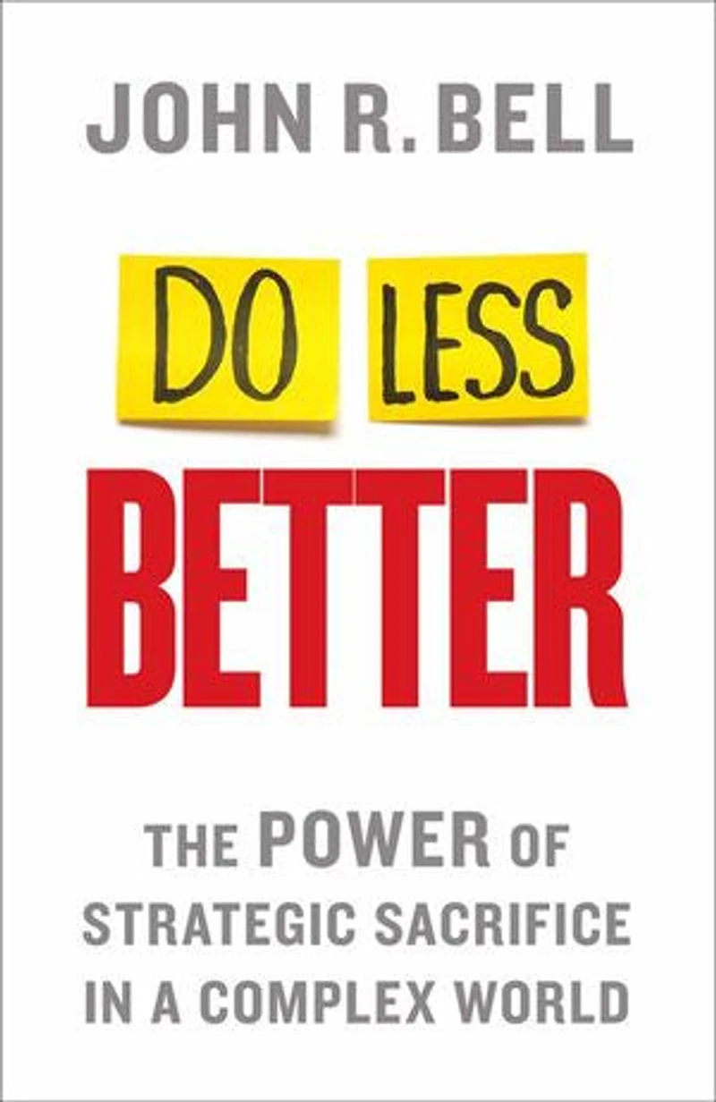 Do Less Better: The Power Of Strategic Sacrifice A Complex World
