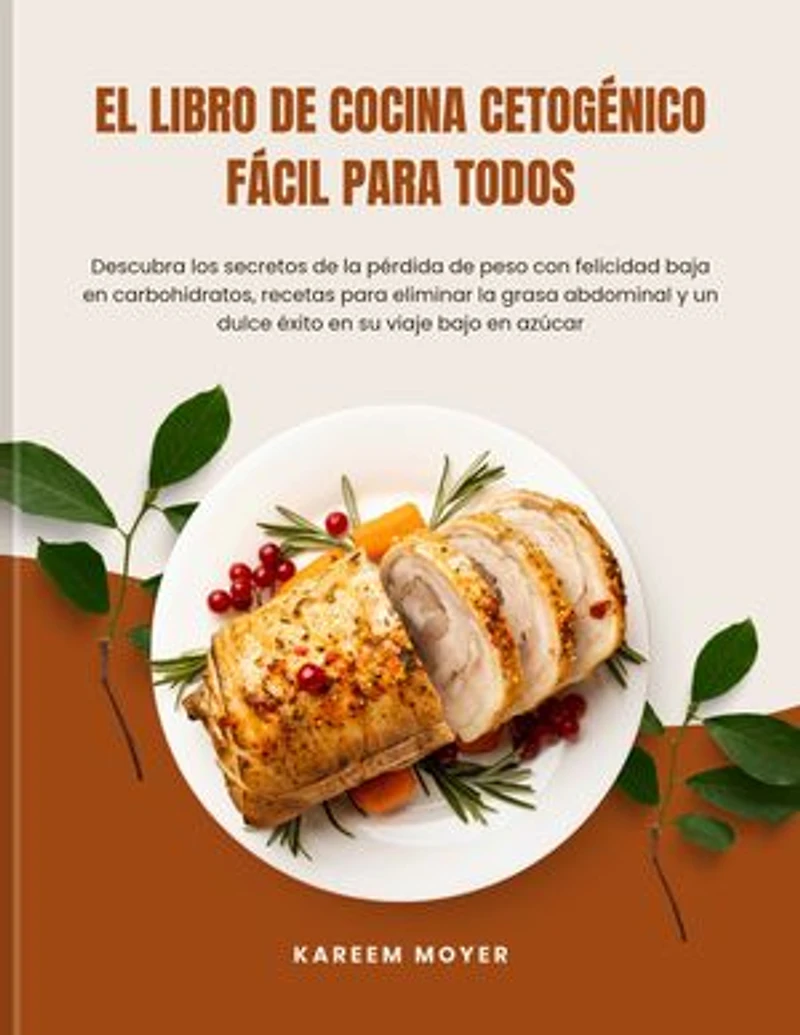 El libro de cocina cetogénico fácil para todos: Descubra los secretos de la pérdida de peso con felicidad baja en carbohidratos, recetas para eliminar la grasa abdominal y un dulce éxito en su viaje bajo en azúcar