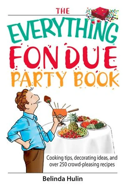 The Everything Fondue Party Book: Cooking Tips, Decorating Ideas, And over 250 Crowd-pleasing Recipes