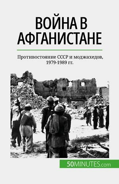 Война в Афганистане: Противостояние СССР и моджахедов, 1979-1989 гг.
