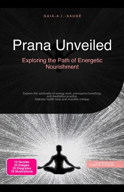 Prana Unveiled: Exploring the Path of Energetic Nourishment: Explore the spirituality of energy work, pranayama breathing, and meditation practice. Address health risks and scientific critique.