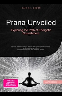 Prana Unveiled: Exploring the Path of Energetic Nourishment: Explore the spirituality of energy work, pranayama breathing, and meditation practice. Address health risks and scientific critique.