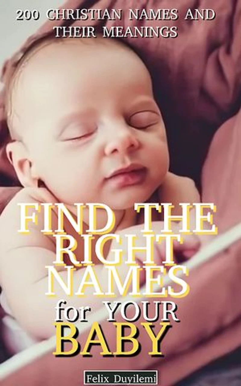 Find the Right Names for Your Baby: 200 Christian Baby Names and Their Meanings