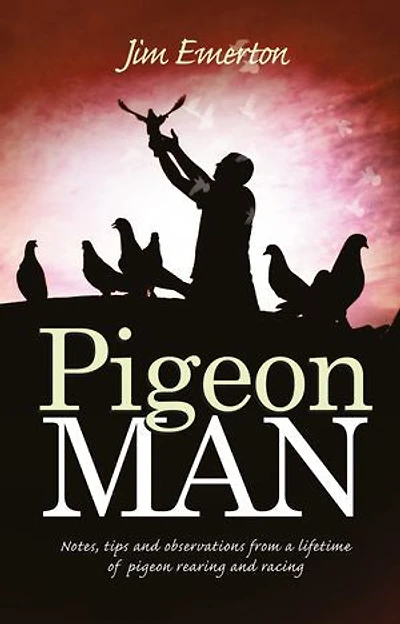 Pigeon Man: Notes, Tips and Observations from a Lifetime of Pigeon Rearing and Racing