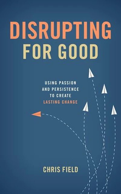 Disrupting for Good: Using Passion and Persistence to Create Lasting Change