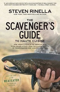 the Scavenger's Guide to Haute Cuisine: How I Spent a Year American Wild Re-create Feast from Classic Recipes of French Master Chef Auguste Escoffier