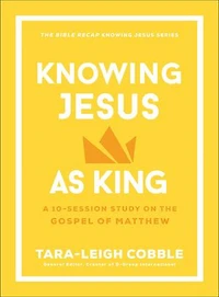 Knowing Jesus as King: A 10-Session Study on the Gospel of Matthew