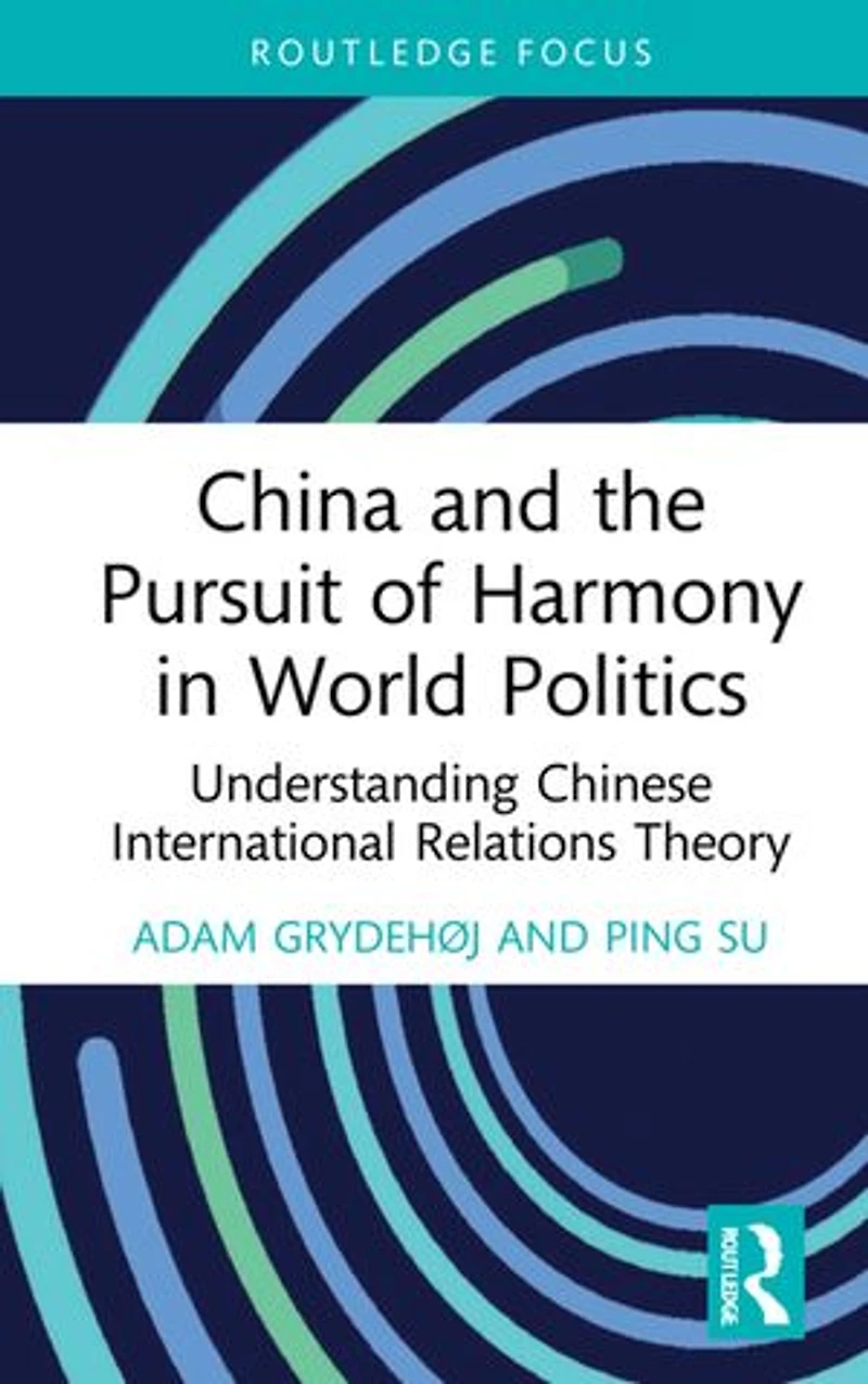 China and the Pursuit of Harmony World Politics: Understanding Chinese International Relations Theory