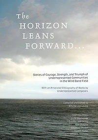 The Horizon Leans Forward...: Stories of Courage, Strength, and Triumph of Underrepresented Communities in the Wind Band Field