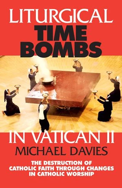 Liturgical Time Bombs Vatican II: Destruction of the Faith Through Changes Catholic Worship