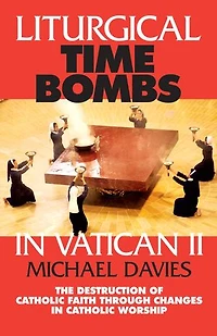 Liturgical Time Bombs Vatican II: Destruction of the Faith Through Changes Catholic Worship