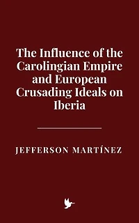 The Influence of the Carolingian Empire and European Crusading Ideals on Iberia