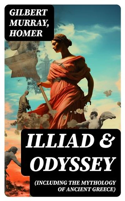 ILLIAD & ODYSSEY (Including the Mythology of Ancient Greece): Enriched edition. Complete Edition with Introduction by Gilbert Murray