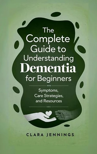 The Complete Guide to Understanding Dementia for Beginners